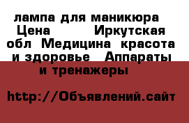 лампа для маникюра › Цена ­ 500 - Иркутская обл. Медицина, красота и здоровье » Аппараты и тренажеры   